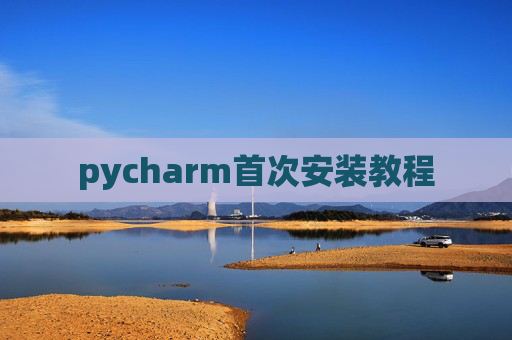 pycharm首次安装教程 pycharm首次安装教程